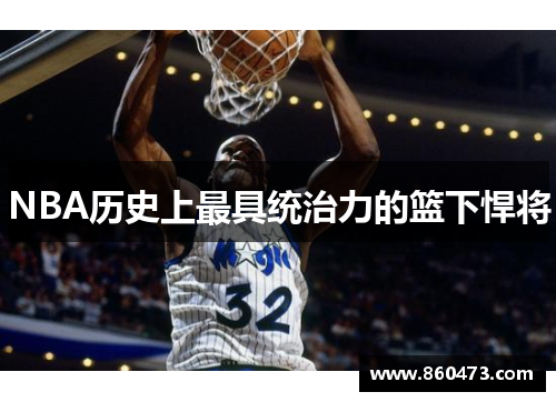 NBA历史上最具统治力的篮下悍将