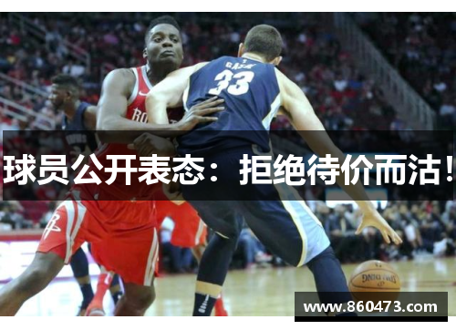 球员公开表态：拒绝待价而沽！