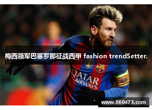 梅西领军巴塞罗那征战西甲 fashion trendSetter.