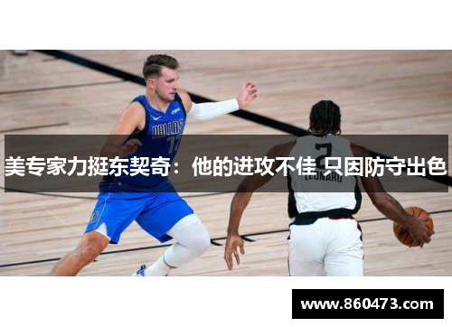 美专家力挺东契奇：他的进攻不佳 只因防守出色