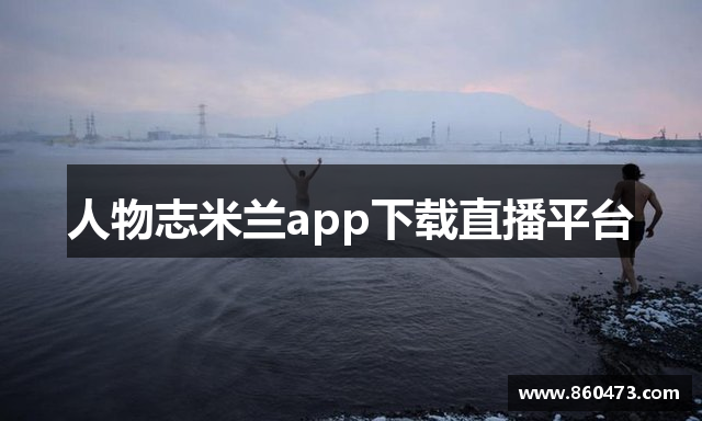 人物志米兰app下载直播平台
